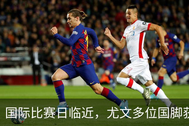 国际比赛日临近，尤文多位国脚获征召，仅1人入选意大利男足