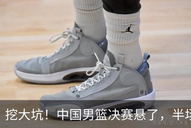 挖大坑！中国男篮决赛悬了，半场落后19分，原因揭晓 2数据拉胯！